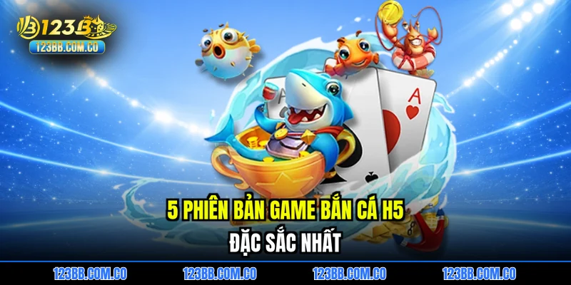5 phiên bản game Bắn cá H5 đặc sắc nhất