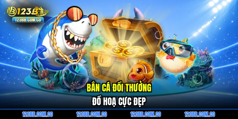 Bắn cá đổi thưởng đồ hoạ cực đẹp