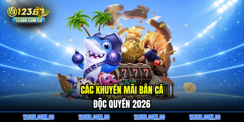Các khuyến mãi bắn cá độc quyền 2026
