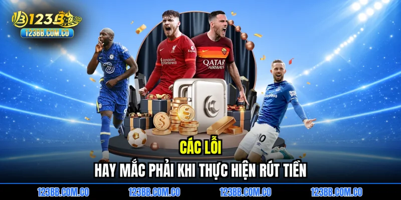 Các lỗi hay mắc phải khi thực hiện rút tiền