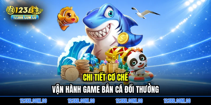 Chi tiết cơ chế vận hành game bắn cá đổi thưởng