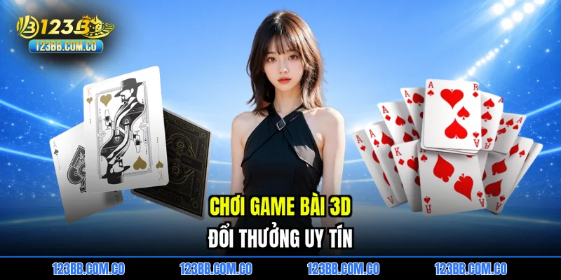 Chơi game bài 3D Đổi thưởng uy tín