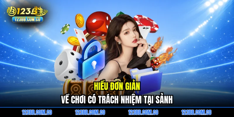 Hiểu đơn giản về chơi có trách nhiệm tại sảnh