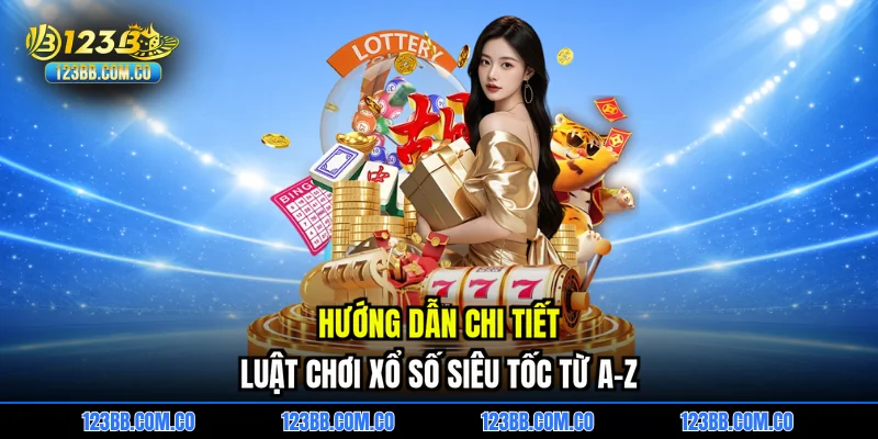 Hướng dẫn chi tiết luật chơi xổ số siêu tốc từ A-Z