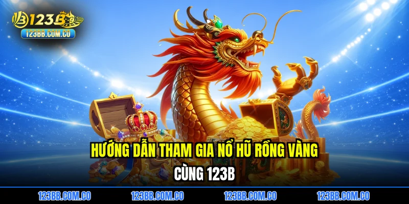 Hướng dẫn tham gia Nổ hũ rồng vàng cùng 123B