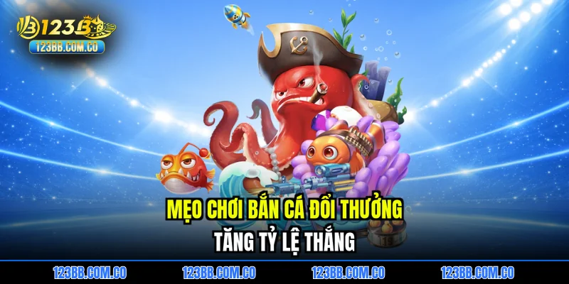 Mẹo chơi bắn cá đổi thưởng tăng tỷ lệ thắng