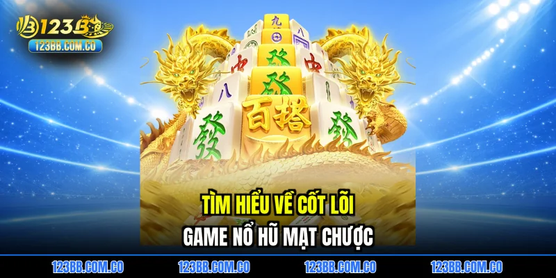 Tìm hiểu về cốt lõi game Nổ hũ mạt chược