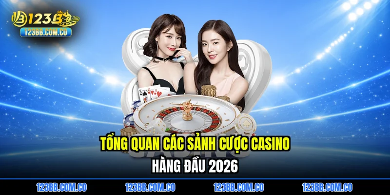 Tổng quan các sảnh cược Casino hàng đầu 2026