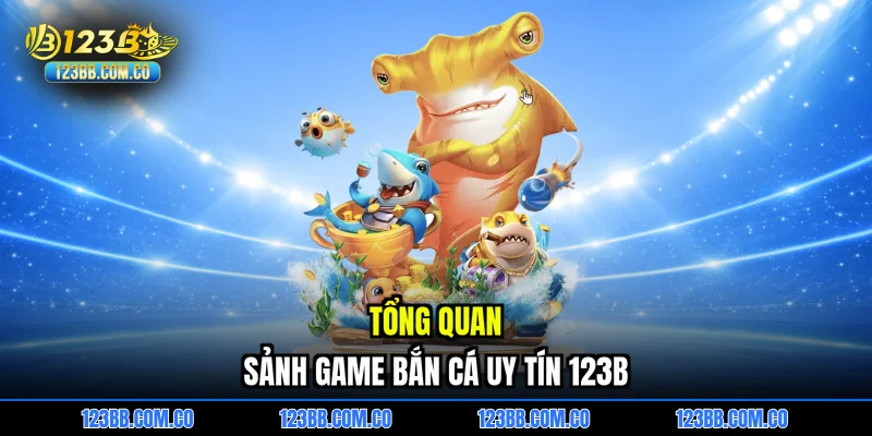 Tổng quan sảnh game bắn cá uy tín 123B